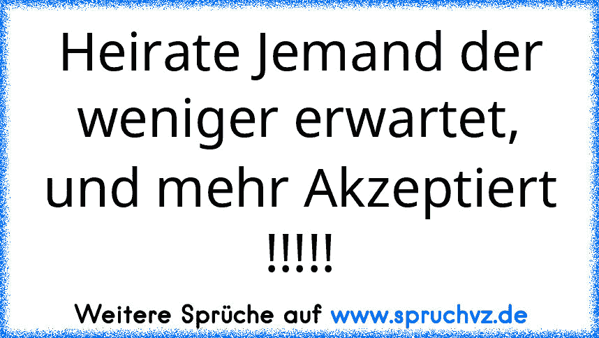 Heirate Jemand der weniger erwartet, und mehr Akzeptiert !!!!!