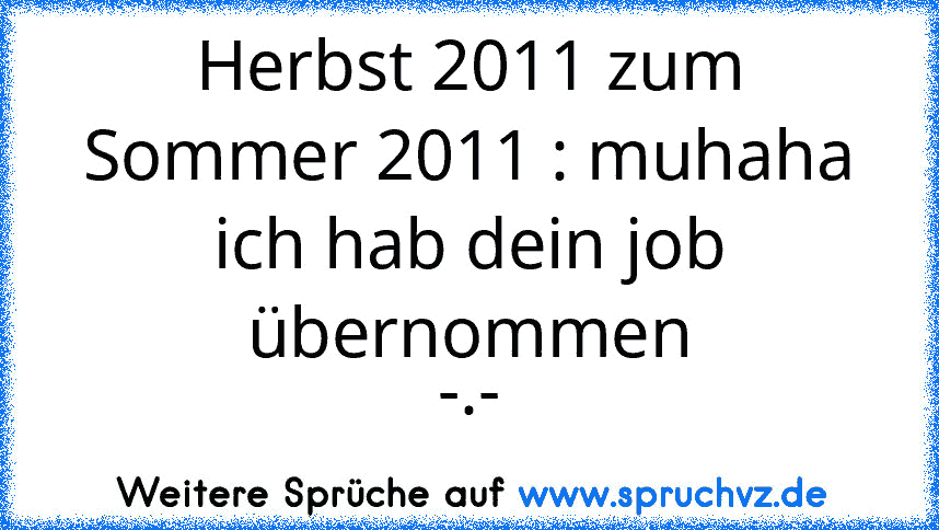 Herbst 2011 zum Sommer 2011 : muhaha ich hab dein job übernommen
-.-