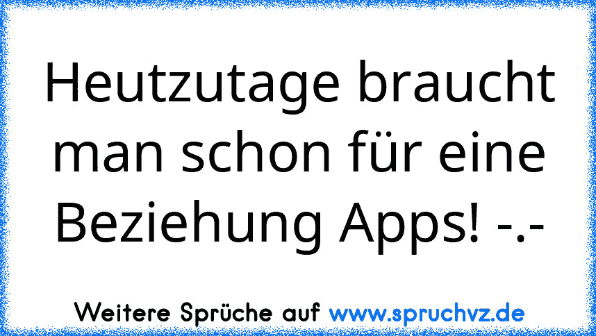 Heutzutage braucht man schon für eine Beziehung Apps! -.-