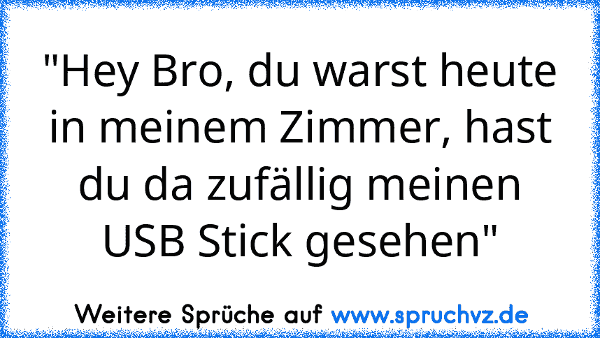 "Hey Bro, du warst heute in meinem Zimmer, hast du da zufällig meinen USB Stick gesehen"