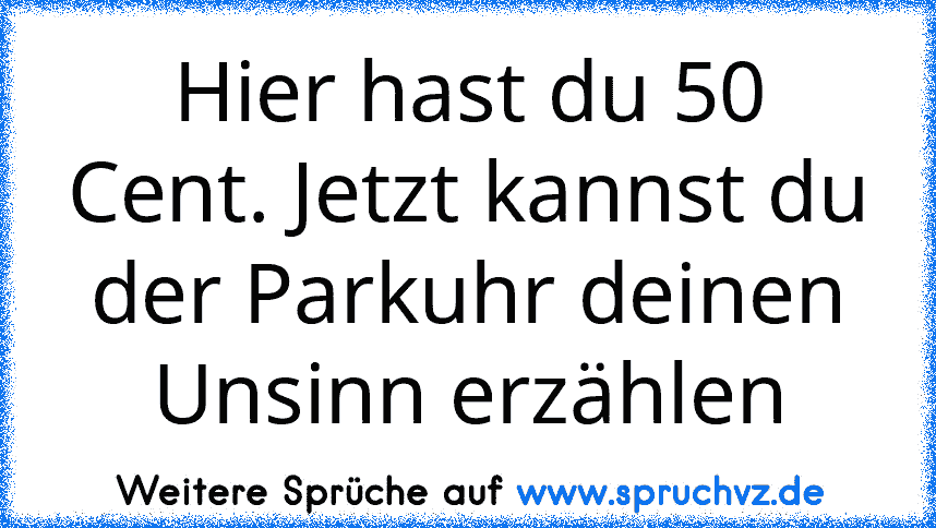 Hier hast du 50 Cent. Jetzt kannst du der Parkuhr deinen Unsinn erzählen