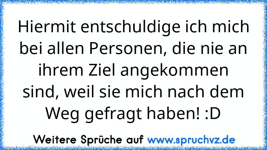 Hiermit entschuldige ich mich bei allen Personen, die nie an ihrem Ziel angekommen sind, weil sie mich nach dem Weg gefragt haben! :D