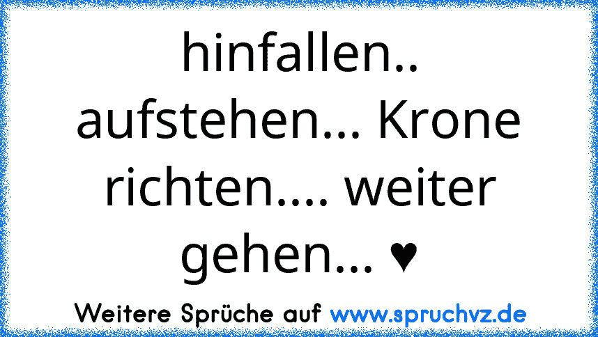 hinfallen.. aufstehen... Krone richten.... weiter gehen... ♥