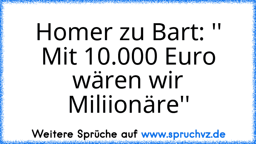 Homer zu Bart: '' Mit 10.000 Euro wären wir Miliionäre''