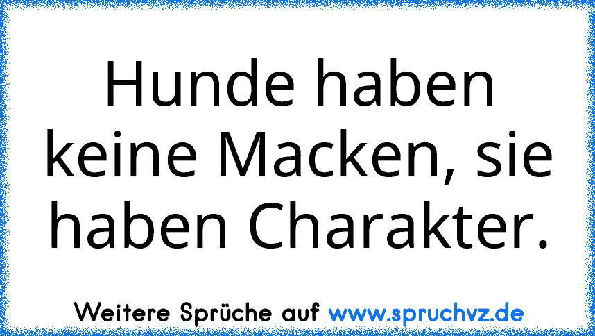 Hunde haben keine Macken, sie haben Charakter.