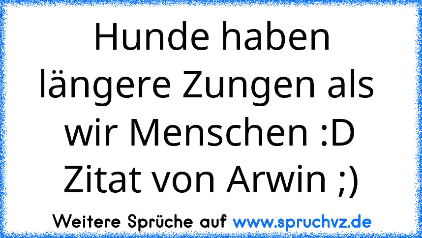 Hunde haben längere Zungen als  wir Menschen :D
Zitat von Arwin ;)