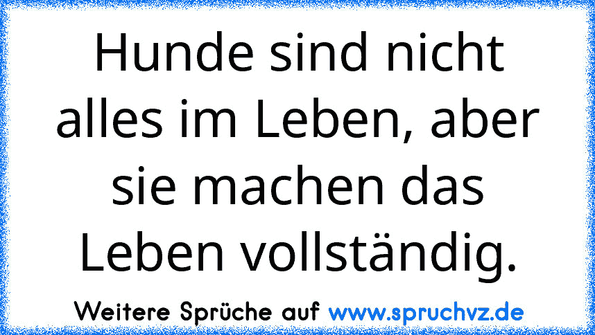 Hunde sind nicht alles im Leben, aber sie machen das Leben vollständig.