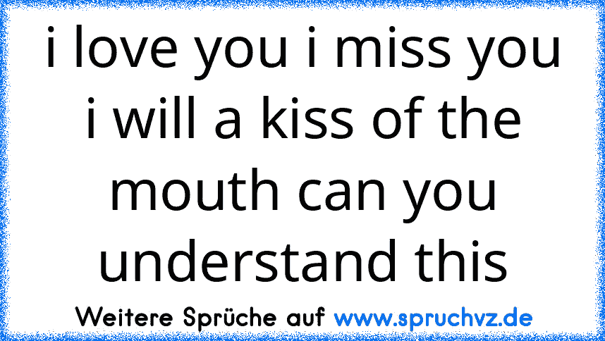 i love you i miss you i will a kiss of the mouth can you understand this