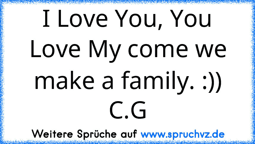 I Love You, You Love My come we make a family. :)) C.G