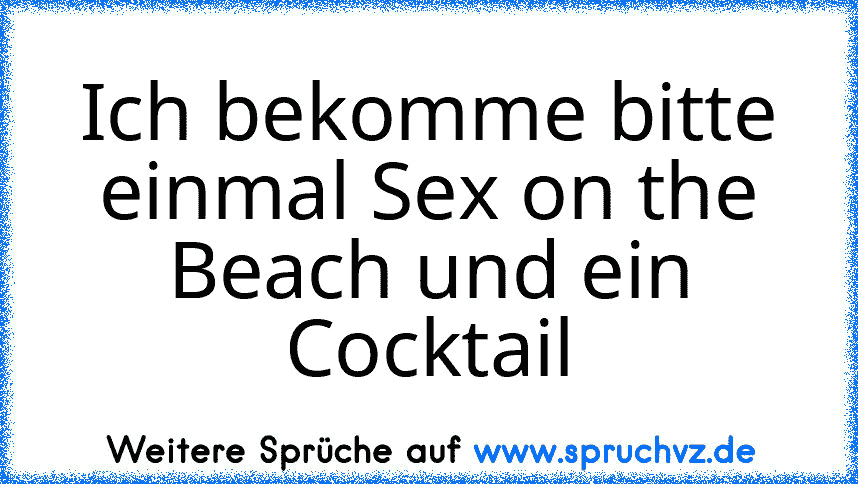 Ich bekomme bitte einmal Sex on the Beach und ein Cocktail