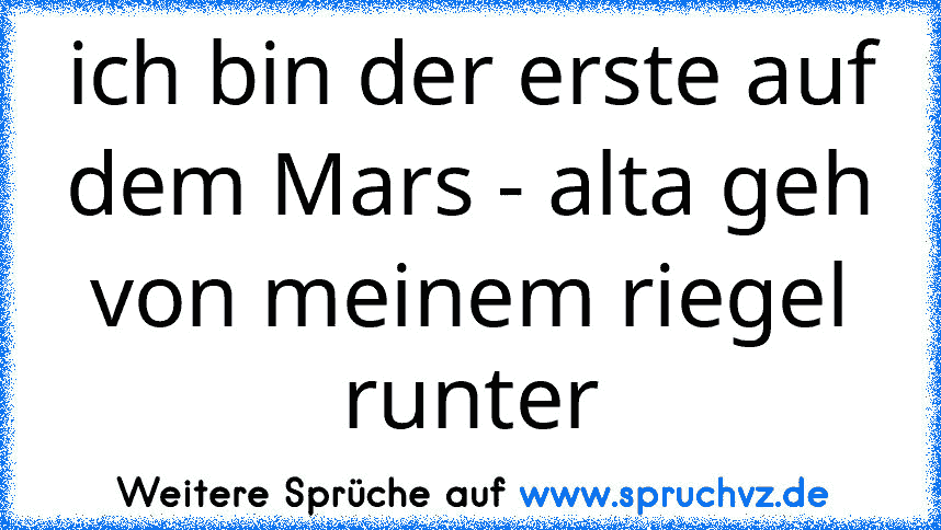 ich bin der erste auf dem Mars - alta geh von meinem riegel runter