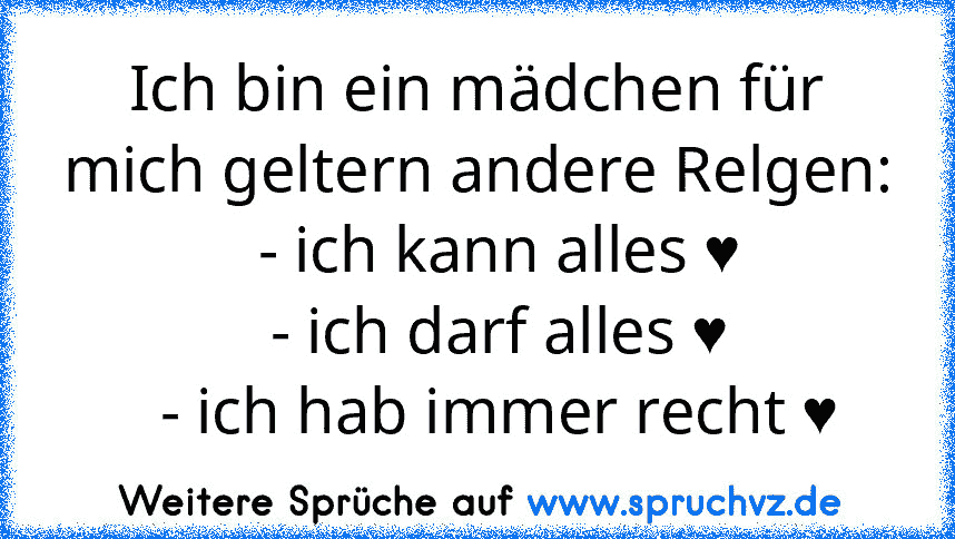 Ich bin ein mädchen für mich geltern andere Relgen:
   - ich kann alles ♥
   - ich darf alles ♥
   - ich hab immer recht ♥