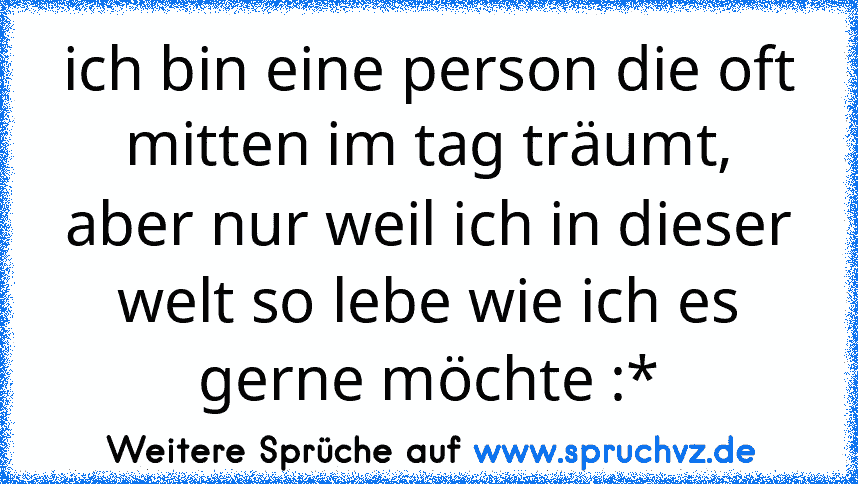 ich bin eine person die oft mitten im tag träumt,
aber nur weil ich in dieser welt so lebe wie ich es gerne möchte :*