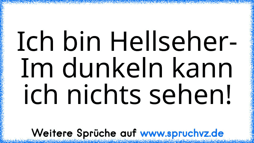 Ich bin Hellseher- Im dunkeln kann ich nichts sehen!