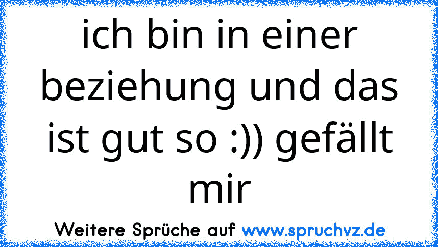 ich bin in einer beziehung und das ist gut so :)) gefällt mir