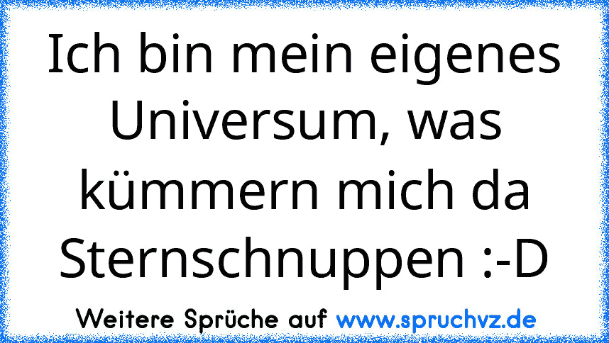 Ich bin mein eigenes Universum, was kümmern mich da Sternschnuppen :-D