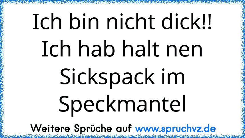 Ich bin nicht dick!! Ich hab halt nen Sickspack im Speckmantel