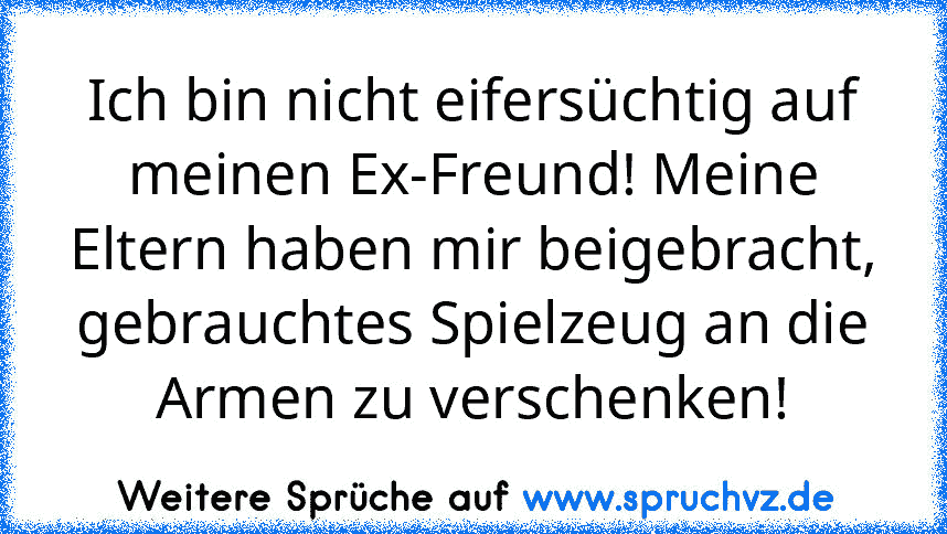 Ich bin nicht eifersüchtig auf meinen Ex-Freund! Meine Eltern haben mir beigebracht, gebrauchtes Spielzeug an die Armen zu verschenken!