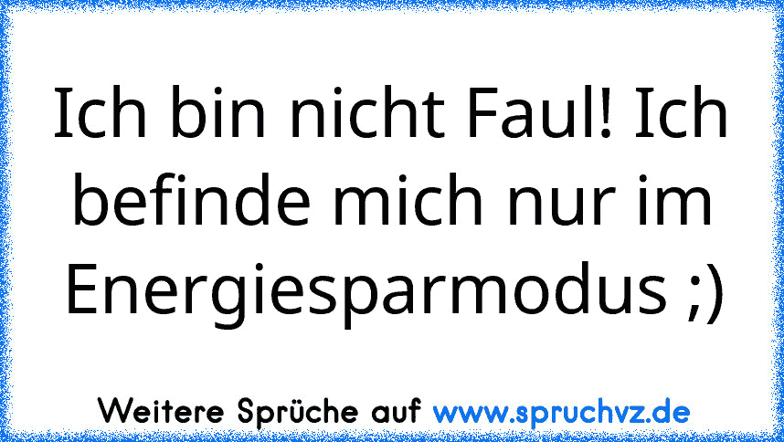 Ich bin nicht Faul! Ich befinde mich nur im Energiesparmodus ;)