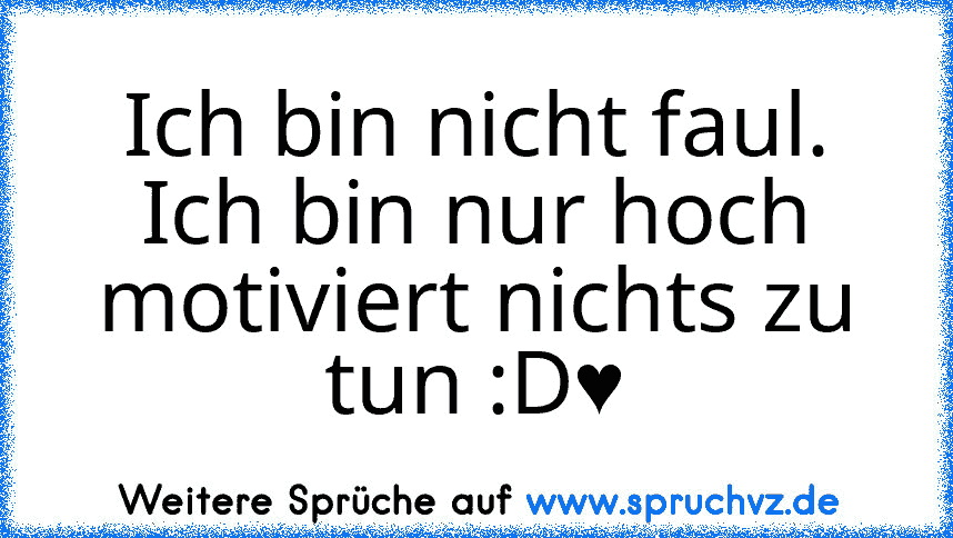 Ich bin nicht faul. Ich bin nur hoch motiviert nichts zu tun :D♥