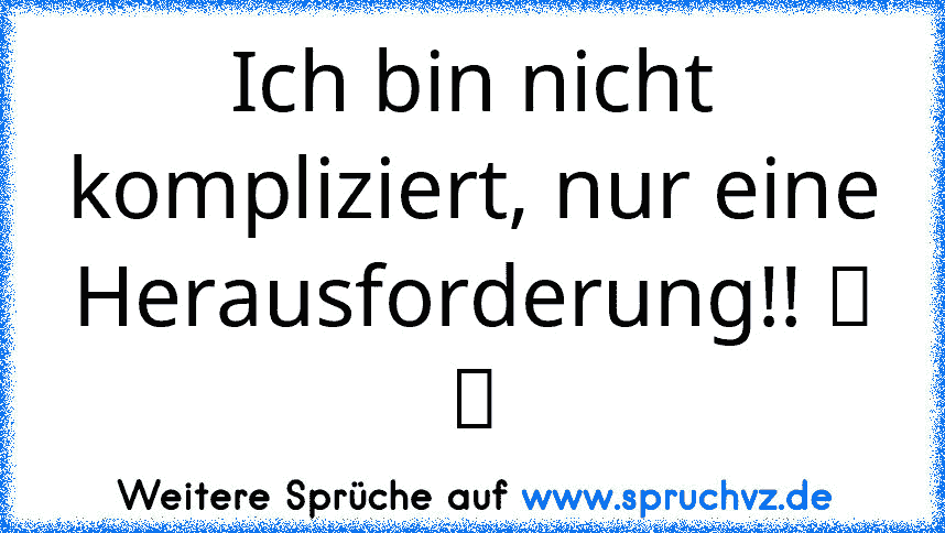 Ich bin nicht kompliziert, nur eine Herausforderung!! ツ ツ