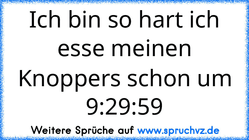 Ich bin so hart ich esse meinen Knoppers schon um 9:29:59