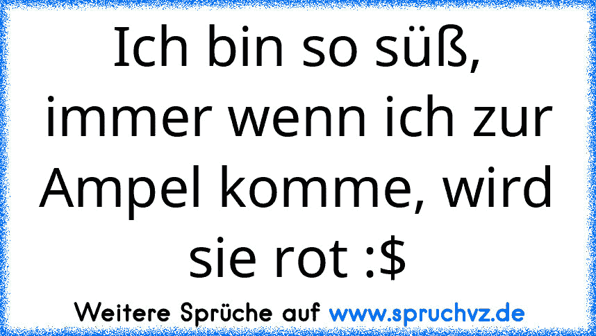 Ich bin so süß, immer wenn ich zur Ampel komme, wird sie rot :$