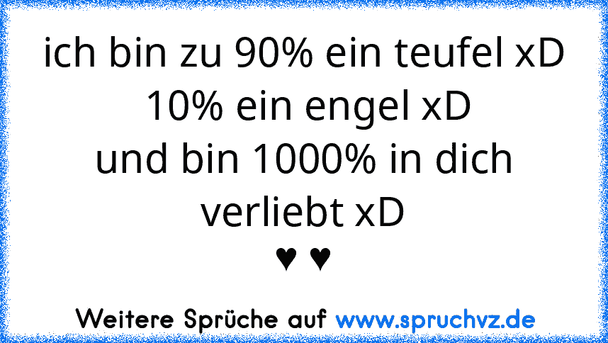 ich bin zu 90% ein teufel xD
 10% ein engel xD
und bin 1000% in dich verliebt xD
♥ ♥