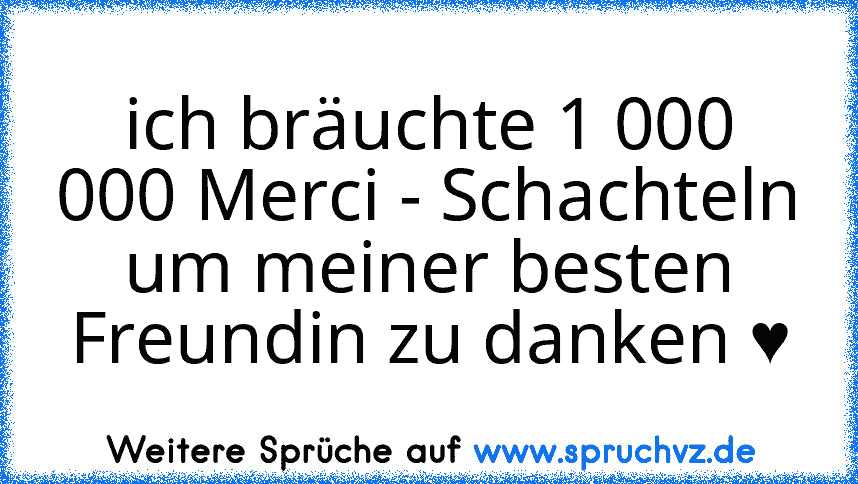 ich bräuchte 1 000 000 Merci - Schachteln um meiner besten Freundin zu danken ♥