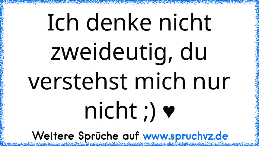 Ich denke nicht zweideutig, du verstehst mich nur nicht ;) ♥