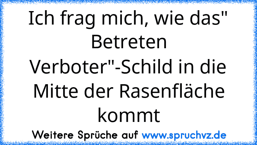 Ich frag mich, wie das" Betreten Verboter"-Schild in die Mitte der Rasenfläche kommt