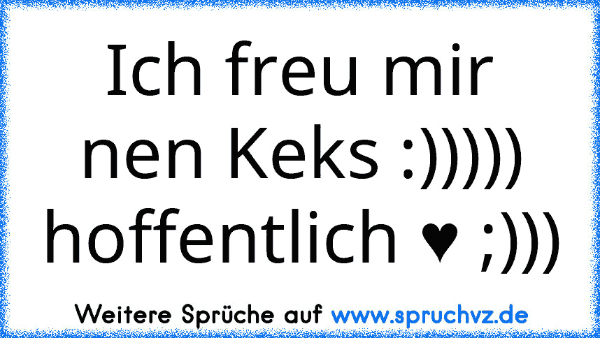 Ich freu mir nen Keks :)))))
hoffentlich ♥ ;)))