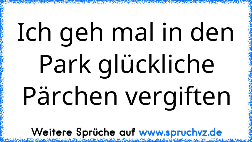 Ich geh mal in den Park glückliche Pärchen vergiften