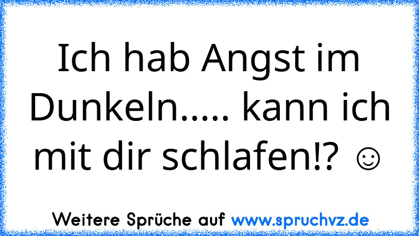 Ich hab Angst im Dunkeln..... kann ich mit dir schlafen!? ☺