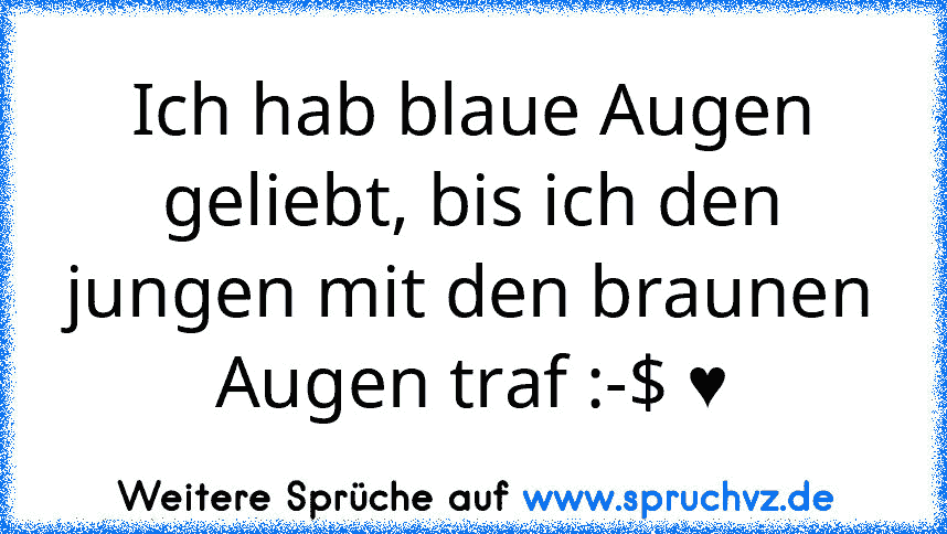 Ich hab blaue Augen geliebt, bis ich den jungen mit den braunen Augen traf :-$ ♥