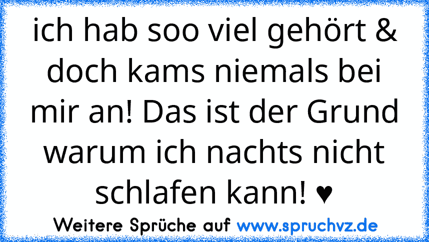 ich hab soo viel gehört & doch kams niemals bei mir an! Das ist der Grund warum ich nachts nicht schlafen kann! ♥