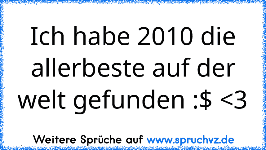 Ich habe 2010 die allerbeste auf der welt gefunden :$ 