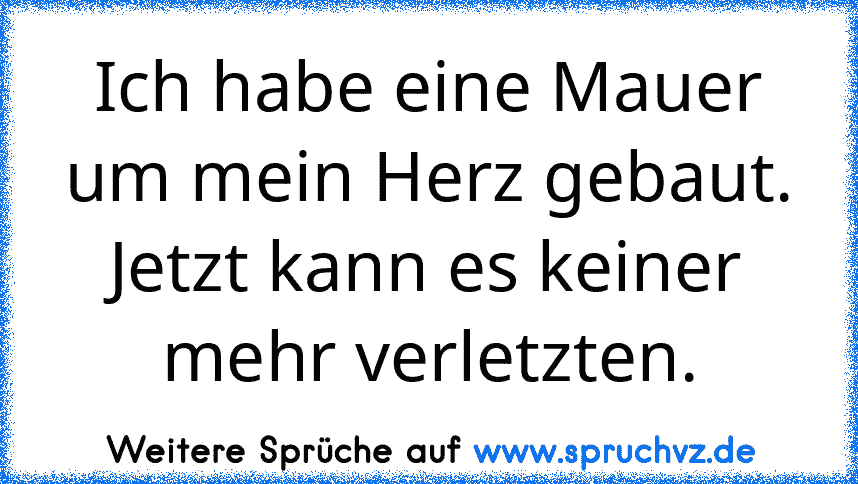 Ich habe eine Mauer um mein Herz gebaut. Jetzt kann es keiner mehr verletzten.