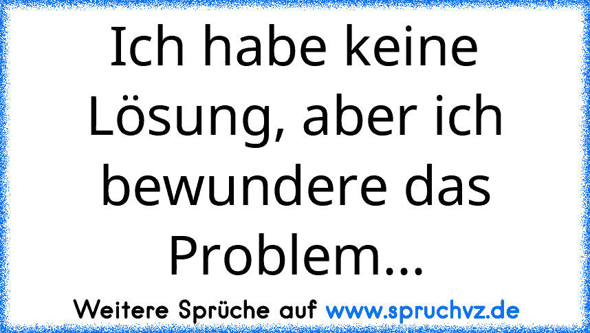 Ich habe keine Lösung, aber ich bewundere das Problem...