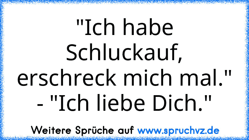 "Ich habe Schluckauf, erschreck mich mal."
- "Ich liebe Dich."