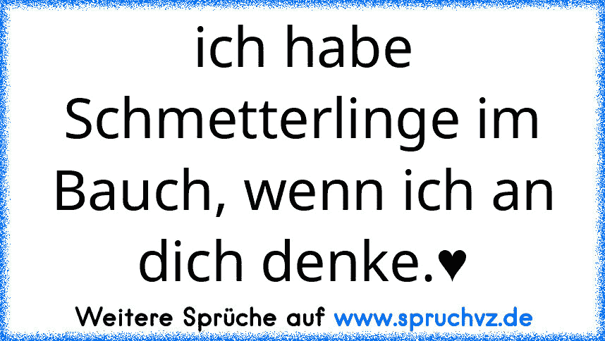 ich habe Schmetterlinge im Bauch, wenn ich an dich denke.♥