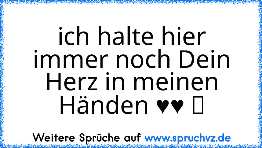 ich halte hier immer noch Dein Herz in meinen Händen ♥♥ ツ