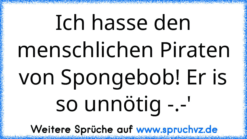 Ich hasse den menschlichen Piraten von Spongebob! Er is so unnötig -.-'