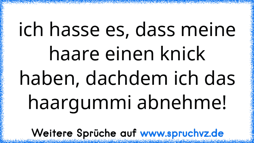 ich hasse es, dass meine haare einen knick haben, dachdem ich das haargummi abnehme!