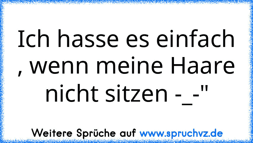 Ich hasse es einfach , wenn meine Haare nicht sitzen -_-"