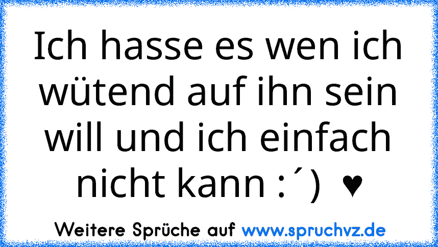 Ich hasse es wen ich wütend auf ihn sein will und ich einfach nicht kann :´)  ♥