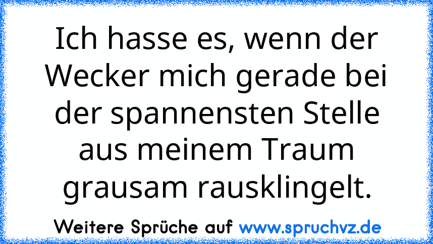 Ich hasse es, wenn der Wecker mich gerade bei der spannensten Stelle aus meinem Traum grausam rausklingelt.