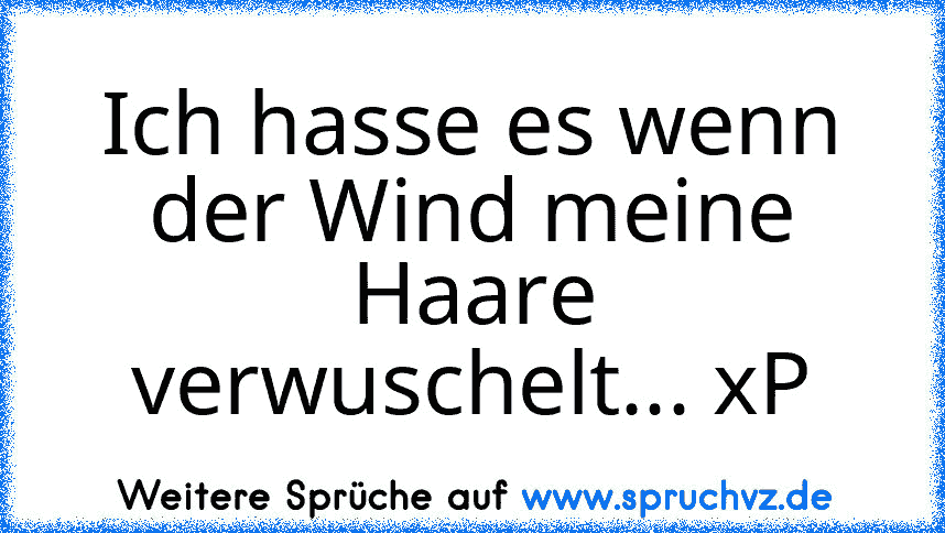 Ich hasse es wenn der Wind meine Haare verwuschelt... xP