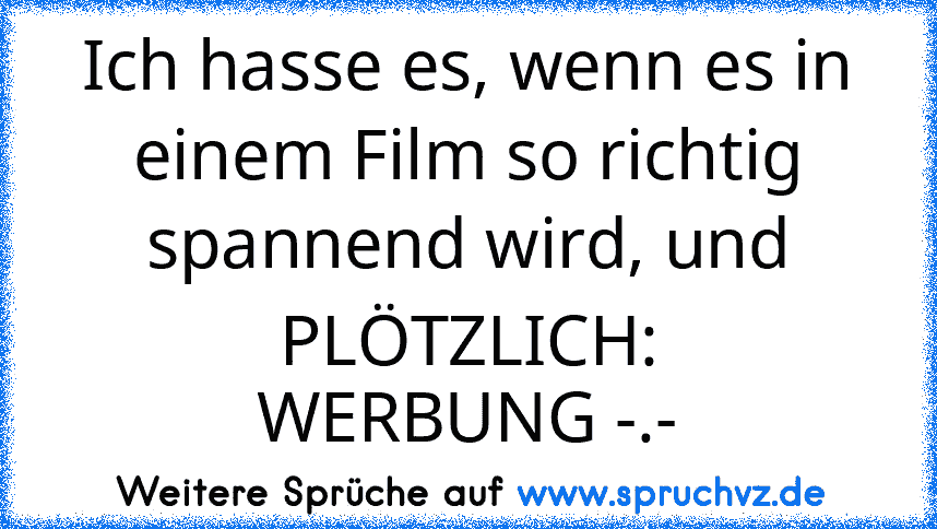 Ich hasse es, wenn es in einem Film so richtig spannend wird, und PLÖTZLICH:
WERBUNG -.-