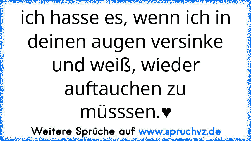 ich hasse es, wenn ich in deinen augen versinke und weiß, wieder auftauchen zu müsssen.♥